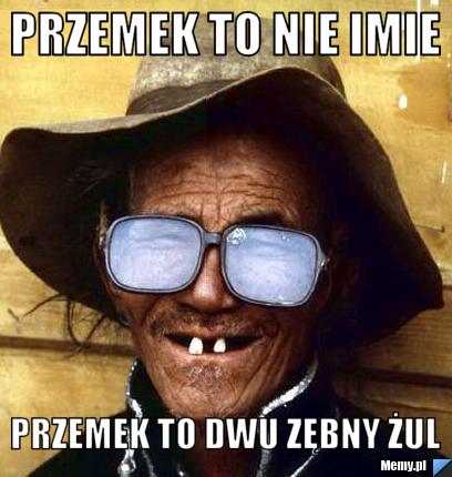 Przemek to nie imie przemek to dwu zębny żul