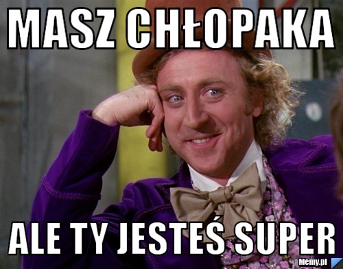 MASZ CHŁOPAKA ALE TY JESTEŚ SUPER