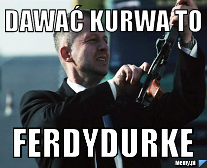 Dawać KURWA to  FERDYDURKE
