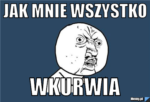 JAK MNIE WSZYSTKO WKURWIA