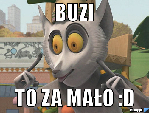 BUZI TO ZA MAŁO :D