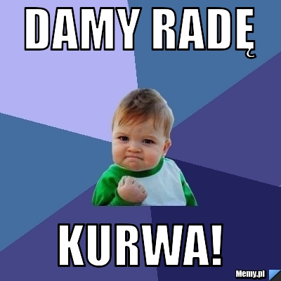 Damy radę kurwa!