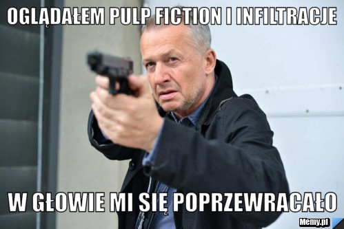 Oglądałem pulp fiction i infiltracje  w głowie mi się poprzewracało 