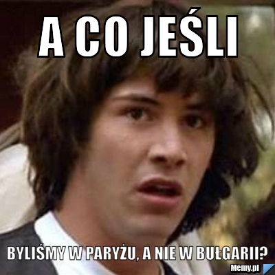 A co jeśli byliśmy w Paryżu, a nie w Bułgarii?