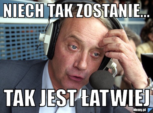 Niech tak zostanie... tak jest łatwiej