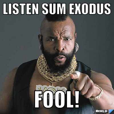 LISTEN SUM EXODUS FOOL!
