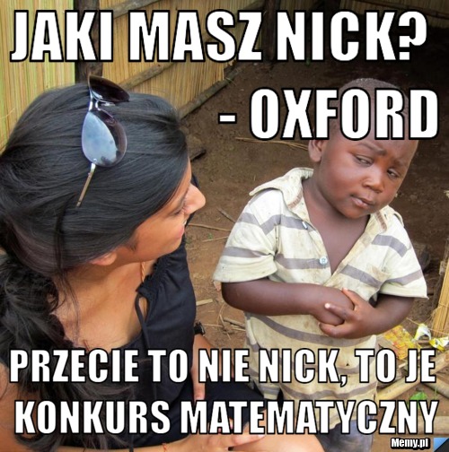 Jaki masz nick?                    - Oxford Przecie to nie nick, To je konkurs matematyczny
