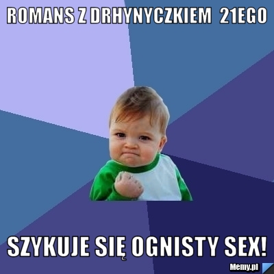 ROMANS Z DRHYNYCZKIEM  21EGO szykuje się ognisty sex!