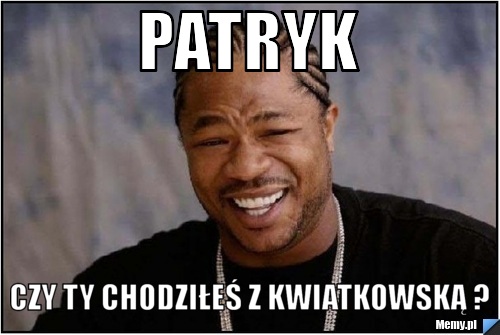 Patryk Czy ty chodziłeś z kwiatkowską ?