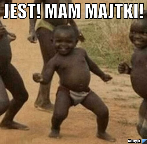 JEST! MAM MAJTKI! 