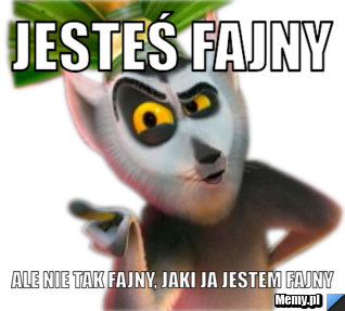 Jesteś fajny Ale nie tak fajny, jaki ja jestem fajny