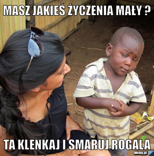 Masz jakieś życzenia mały ? Ta klenkaj i smaruj rogala