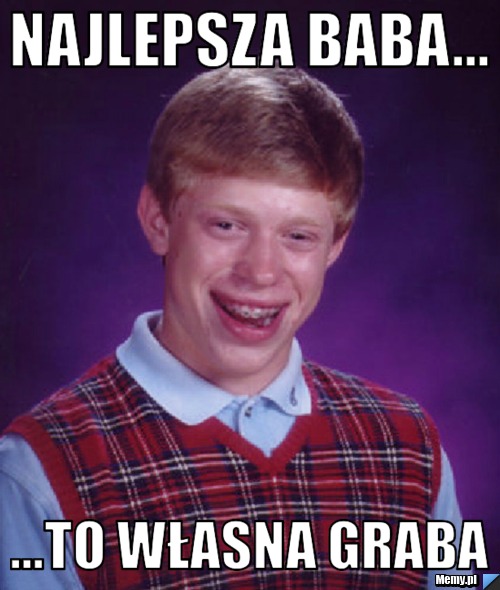Najlepsza baba... ...to własna graba