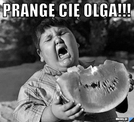 Prangę cię Olga!!! 