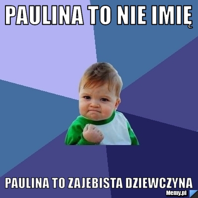 Paulina to nie imię  Paulina to zajebista dziewczyna