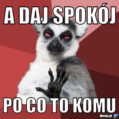 A daj spokój po co to komu