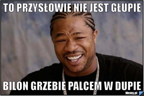 To przysłowie nie jest głupie Bilon grzebie palcem w dupie