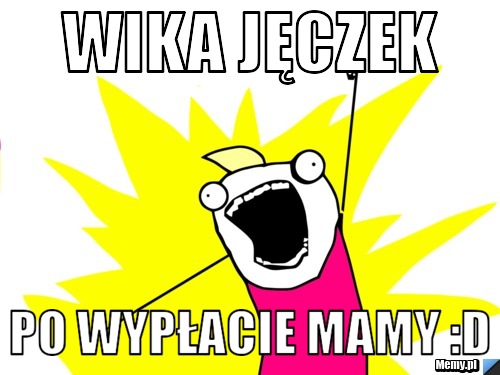 Wika jęczek  Po wypłacie mamy :D