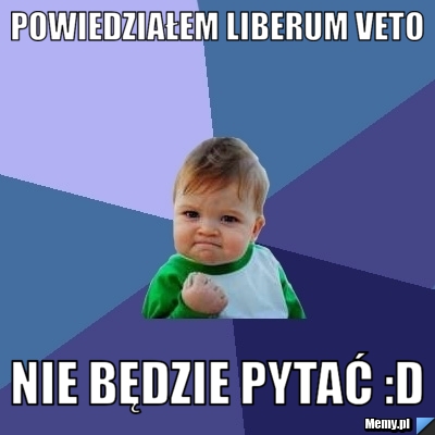 Powiedziałem Liberum Veto Nie będzie pytać :D