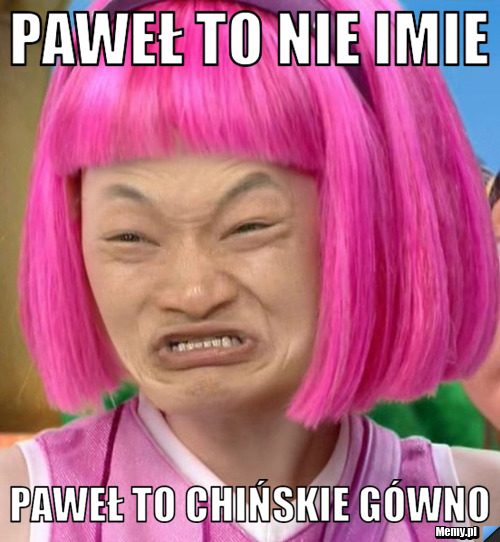Paweł to nie imie Paweł to chińskie gówno