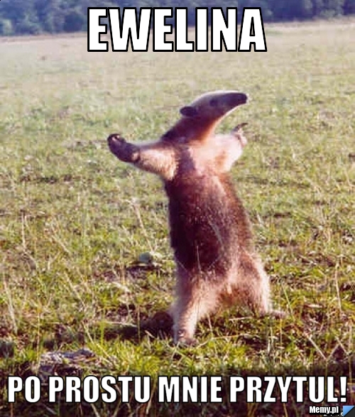 Ewelina po prostu mnie przytul!