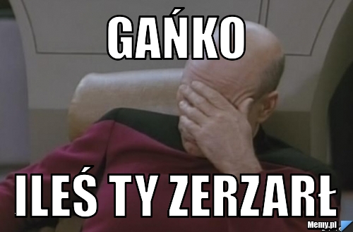 Gańko  ileś ty zerzarł 