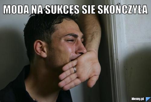 Moda na sukces sie skończyła 