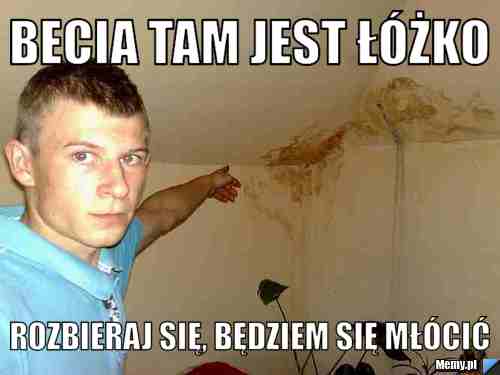 Becia tam jest łóżko rozbieraj się, będziem się młócić