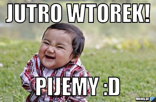 Jutro wtorek! Pijemy :D