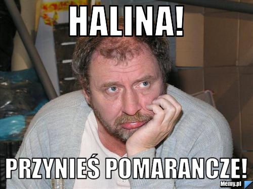 Halina! Przynieś pomarancze!