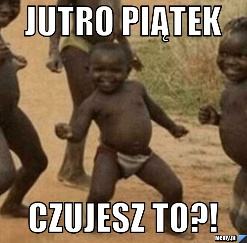 Jutro piątek Czujesz to?!