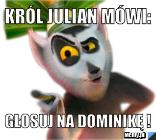 Król Julian mówi: Głosuj na Dominikę !