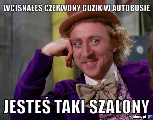 Wcisnąłeś czerwony guzik w autobusie jesteś taki szalony