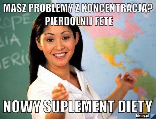 Masz problemy z koncentracją? Pierdolnij Fete Nowy suplement Diety