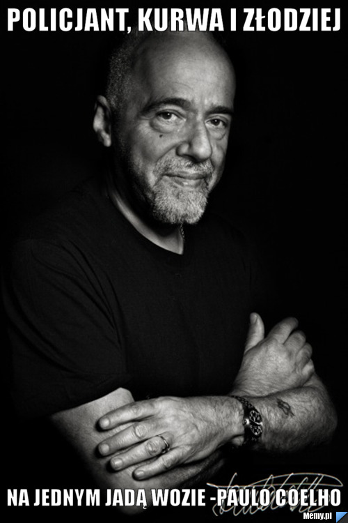Policjant, kurwa i złodziej na jednym jadą wozie -Paulo Coelho