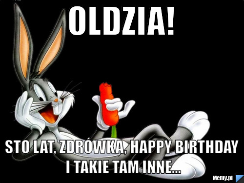                        Oldzia! Sto lat, zdrówka, happy birthday i takie tam inne...