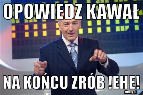 Opowiedz kawał Na końcu zrób !EHE!