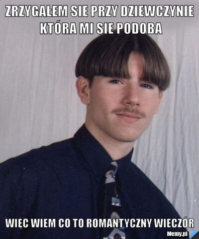 Zrzygałem sie przy dziewczynie która mi sie podoba więc wiem co to romantyczny wieczór