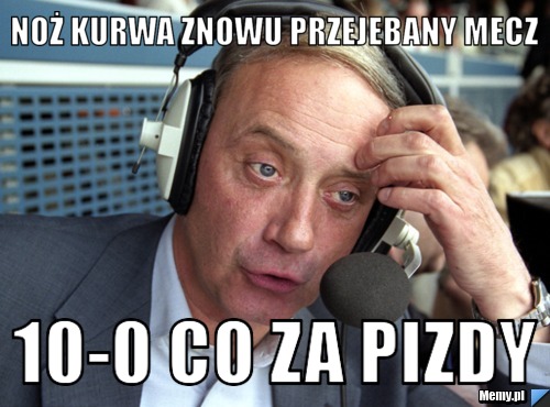 Noż Kurwa znowu przejebany mecz 10-0 co za pizdy