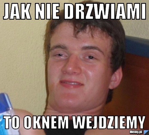 JAK NIE DRZWIAMI TO OKNEM WEJDZIEMY