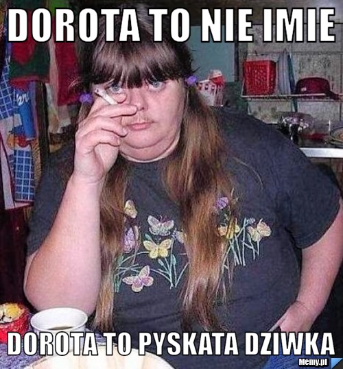 Dorota to nie imie Dorota to pyskata dziwka