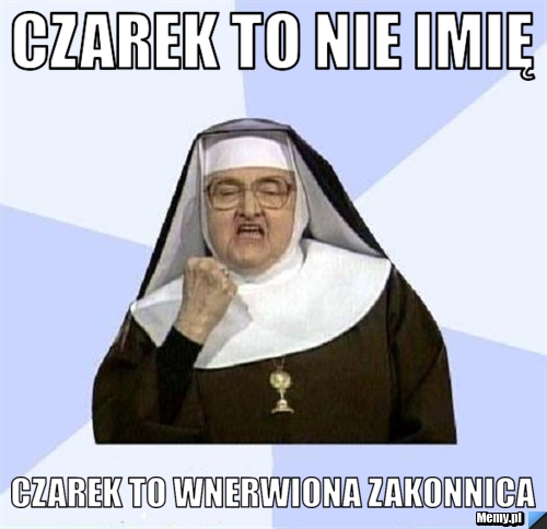 Czarek to nie imię Czarek to Wnerwiona zakonnica