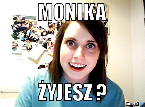 Monika  żyjesz ? 