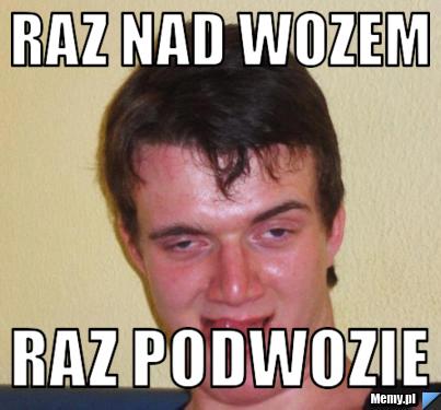 Raz nad wozem raz podwozie