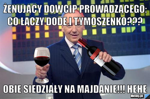  żenujący dowcip prowadzącego: co łączy Dode i Tymoszenko??? Obie siedziały na Majdanie!!! hehe