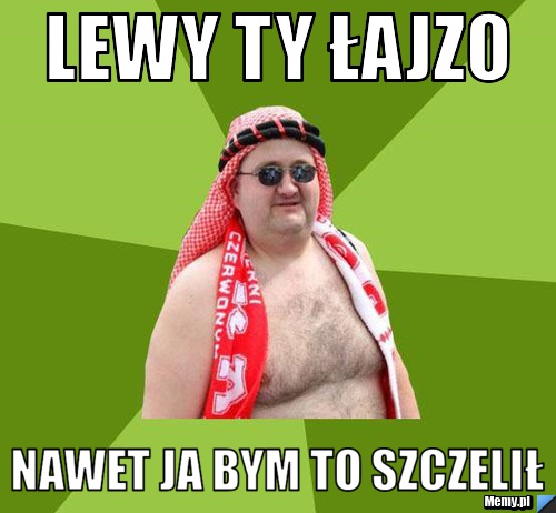 Lewy Ty łajzo nawet ja bym to szczelił