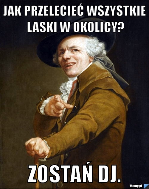 Jak przelecieć wszystkie laski w okolicy? zostań dj.