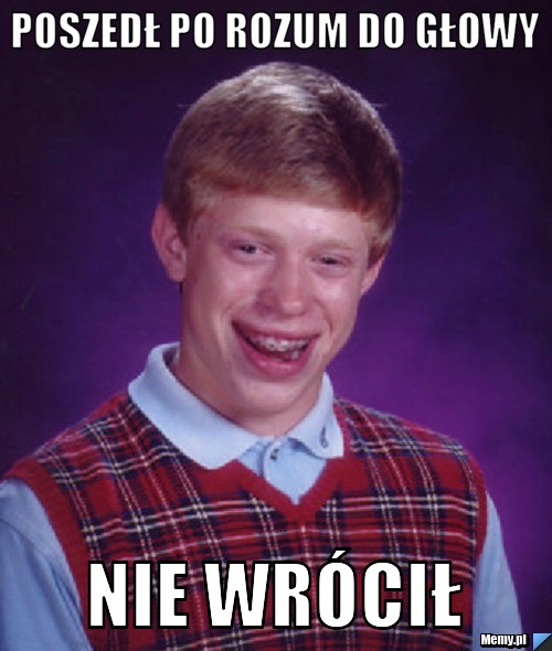 Poszedł po rozum do głowy nie wrócił