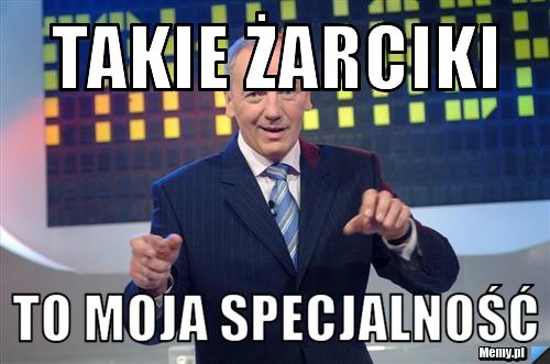 Takie żarciki to moja specjalność