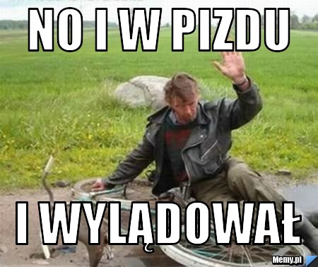 No i w pizdu i wylądował